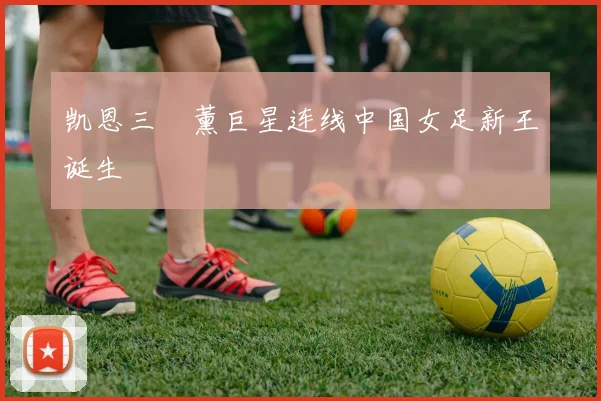 凯恩三笘薰巨星连线中国女足新王诞生