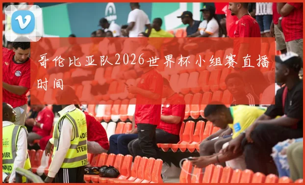 哥伦比亚队2026世界杯小组赛直播时间