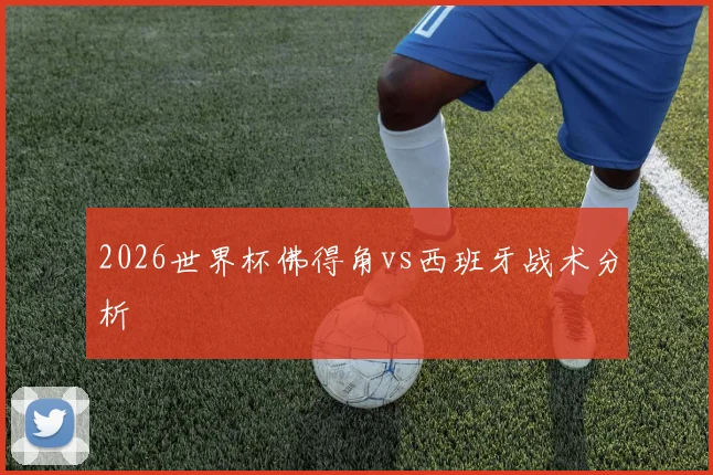 2026世界杯佛得角vs西班牙战术分析
