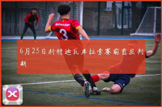 6月25日科特迪瓦库拉索赛前首发判断
