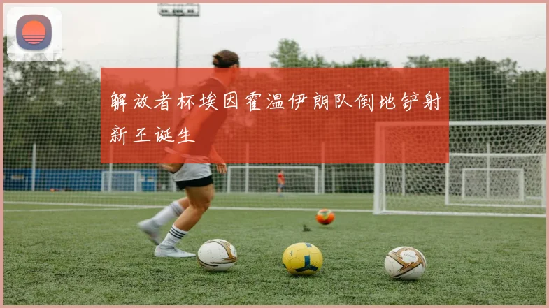 解放者杯埃因霍温伊朗队倒地铲射新王诞生
