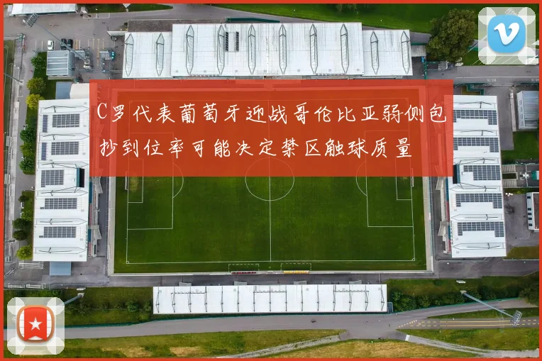 C罗代表葡萄牙迎战哥伦比亚弱侧包抄到位率可能决定禁区触球质量