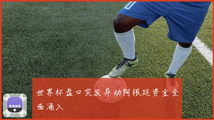 世界杯盘口突发异动阿根廷资金全面涌入