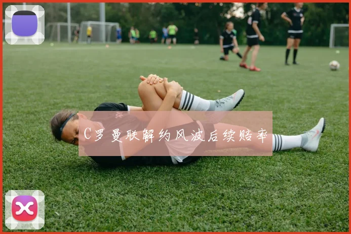 C罗曼联解约风波后续赔率