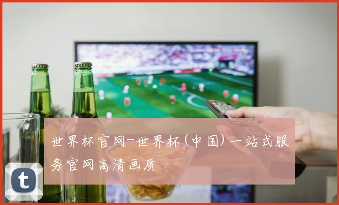 世界杯官网-世界杯(中国)一站式服务官网高清画质