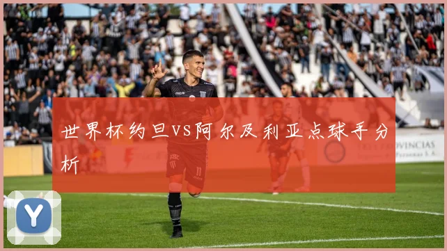 世界杯约旦vs阿尔及利亚点球手分析