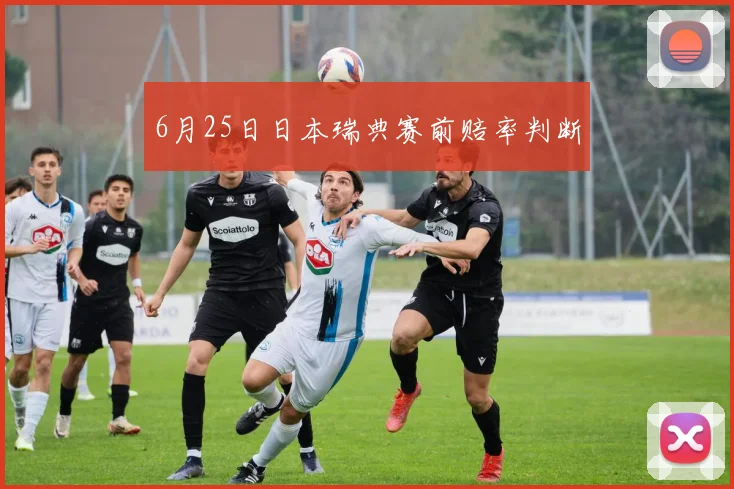 6月25日日本瑞典赛前赔率判断