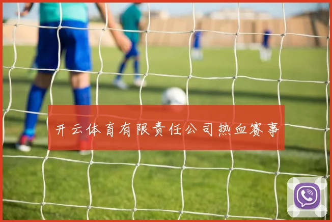 开云体育有限责任公司热血赛事