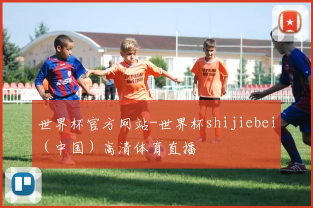 世界杯官方网站-世界杯shijiebei（中国）高清体育直播