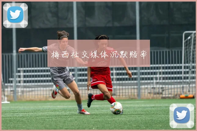 梅西社交媒体沉默赔率