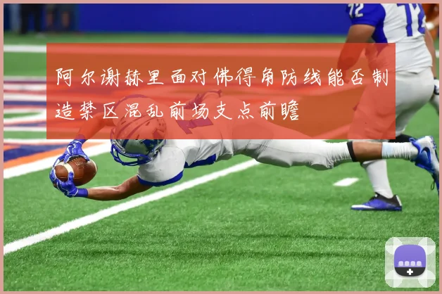 阿尔谢赫里面对佛得角防线能否制造禁区混乱前场支点前瞻