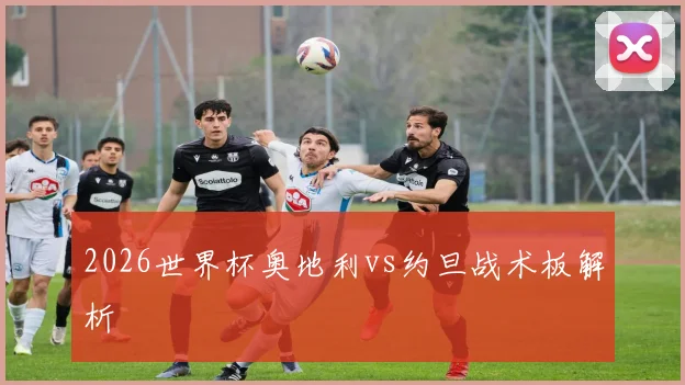2026世界杯奥地利vs约旦战术板解析