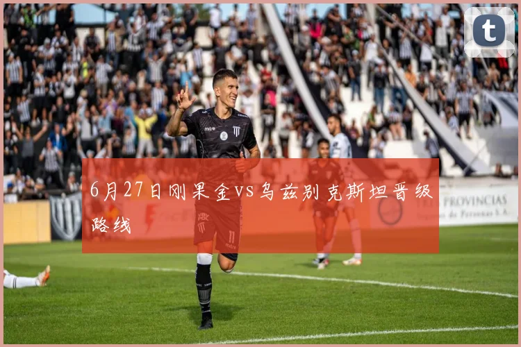 6月27日刚果金vs乌兹别克斯坦晋级路线