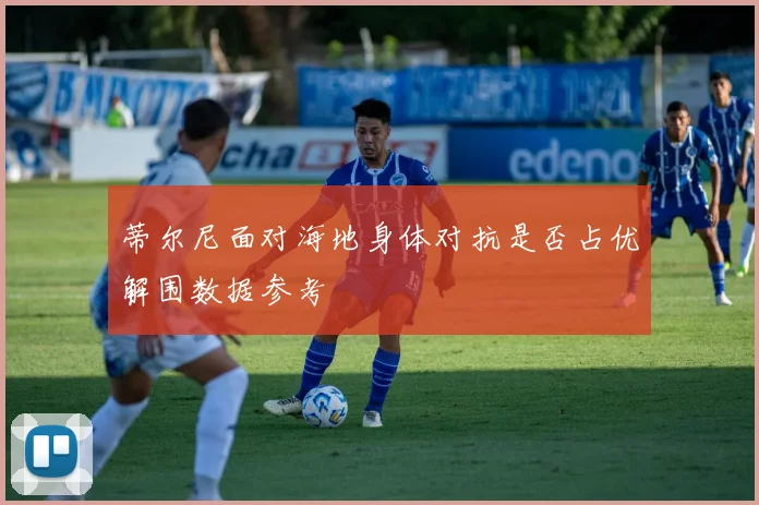 蒂尔尼面对海地身体对抗是否占优解围数据参考