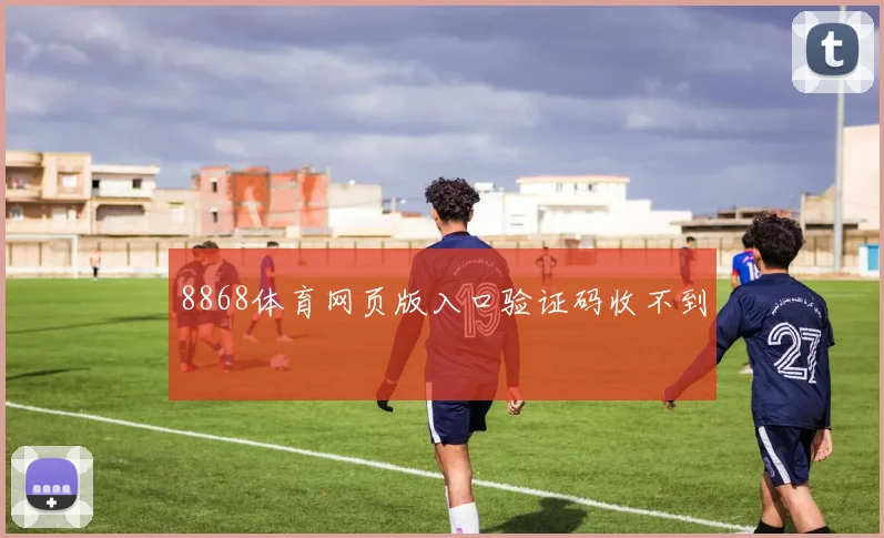8868体育网页版入口验证码收不到