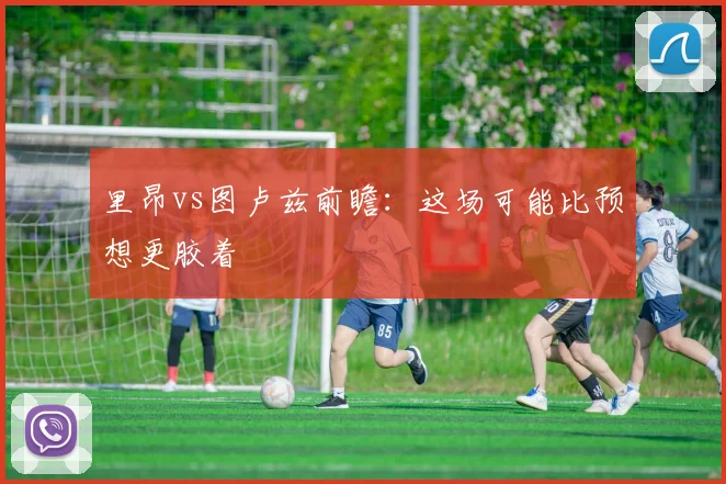 里昂vs图卢兹前瞻：这场可能比预想更胶着