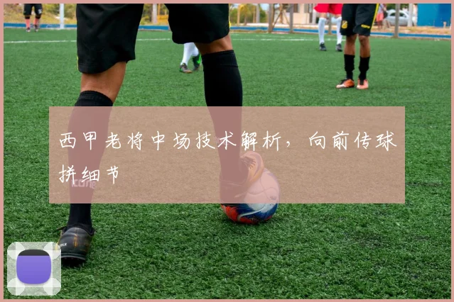 西甲老将中场技术解析，向前传球拼细节