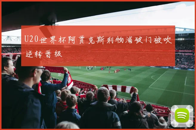 U20世界杯阿贾克斯利物浦破门被吹逆转晋级