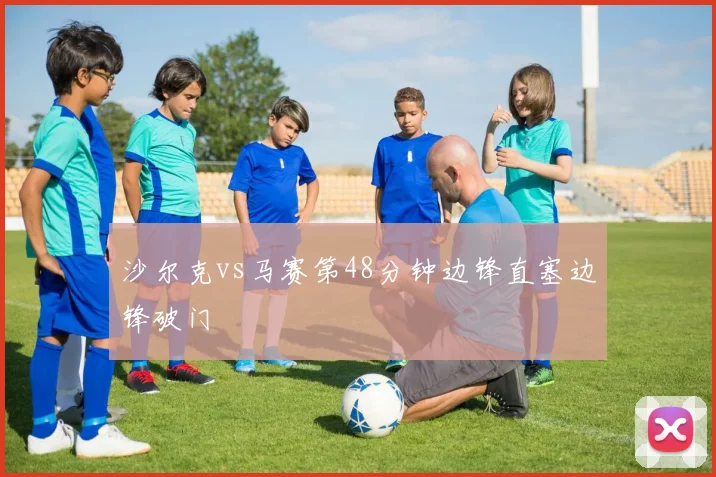 沙尔克vs马赛第48分钟边锋直塞边锋破门