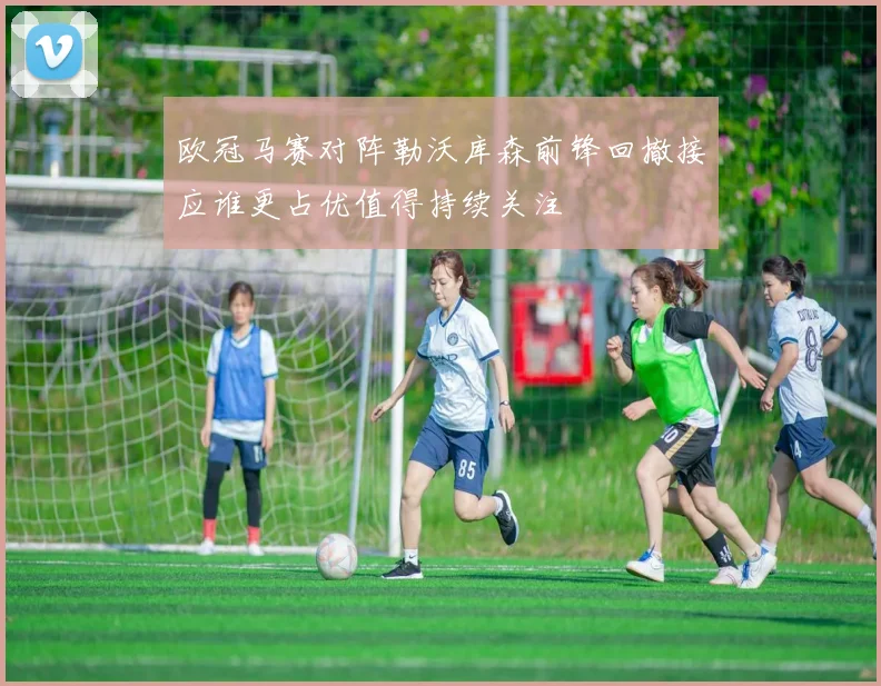 欧冠马赛对阵勒沃库森前锋回撤接应谁更占优值得持续关注