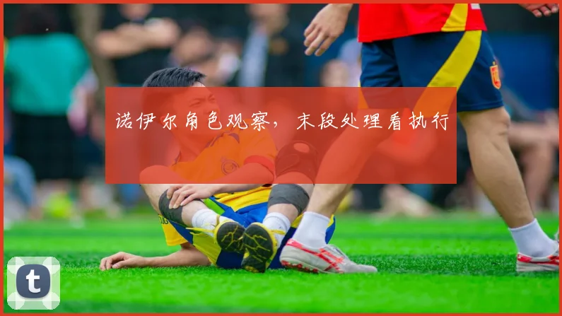 诺伊尔角色观察，末段处理看执行