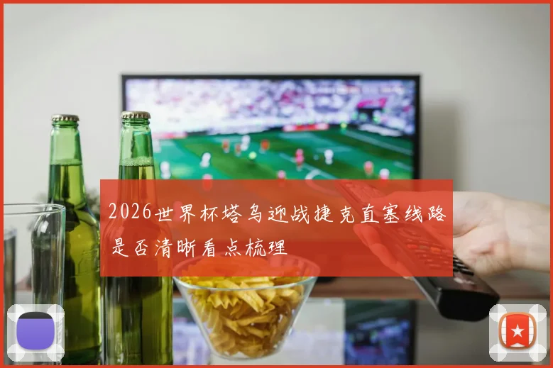 2026世界杯塔乌迎战捷克直塞线路是否清晰看点梳理
