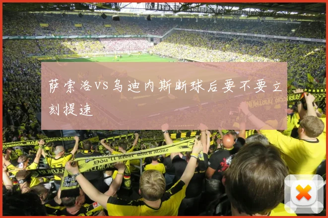 萨索洛vs乌迪内斯断球后要不要立刻提速