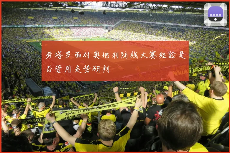 劳塔罗面对奥地利防线大赛经验是否管用走势研判