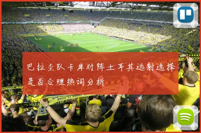 巴拉圭队卡库对阵土耳其远射选择是否合理热词分析