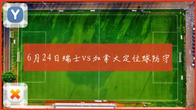 6月24日瑞士vs加拿大定位球防守