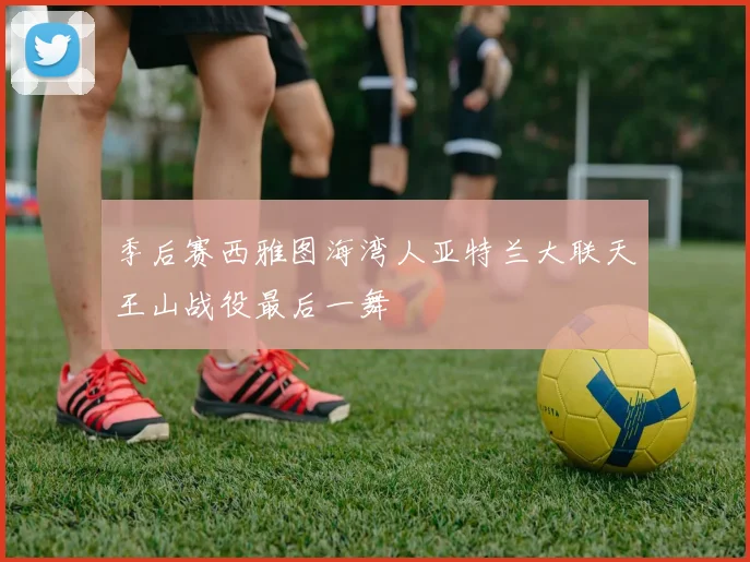 季后赛西雅图海湾人亚特兰大联天王山战役最后一舞