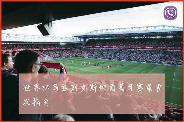 世界杯乌兹别克斯坦葡萄牙赛前首发指南