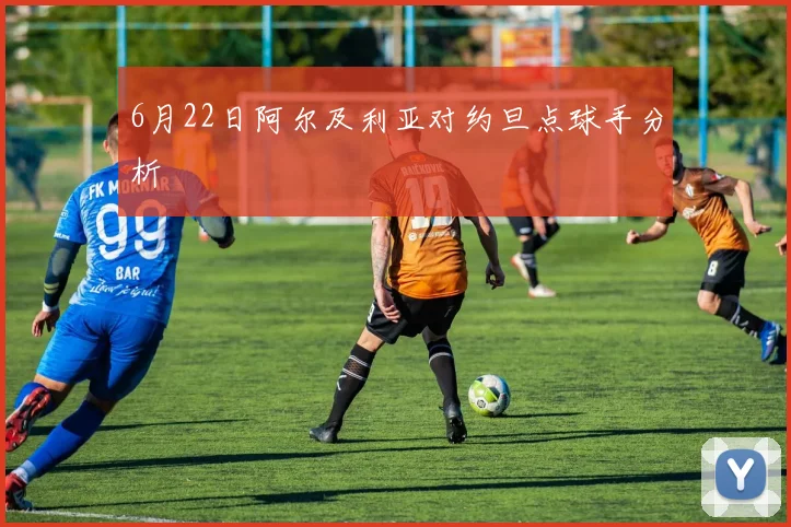 6月22日阿尔及利亚对约旦点球手分析